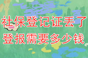 社保登记证丢了登报需要多少钱？