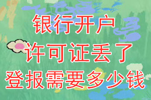 银行开户许可证丢了登报需要多少钱？