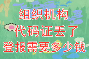 组织机构代码证丢了登报需要多少钱？