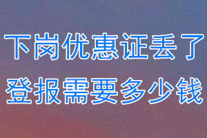 下岗优惠证丢了登报需要多少钱？