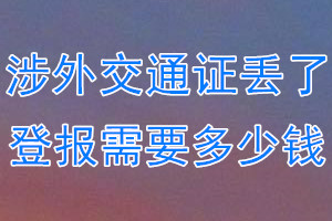 涉外交通证丢了登报需要多少钱？