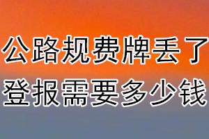 公路规费牌丢了登报需要多少钱？