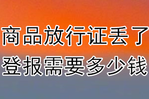 商品放行证丢了登报需要多少钱？