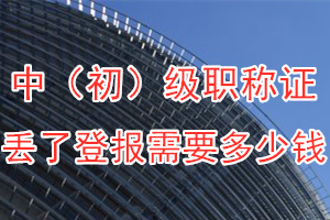 中（初）级职称证丢了登报需要多少钱？