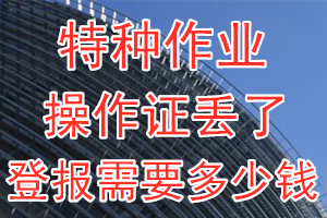 特种作业操作证丢了登报需要多少钱？