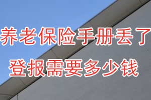 养老保险手册丢了登报需要多少钱？