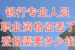 银行专业人员职业资格证丢了登报需要多少钱？