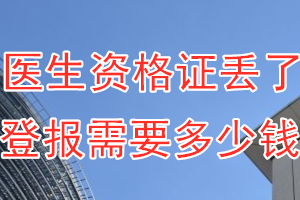 医生资格证丢了登报需要多少钱？