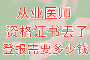 从业医师资格证丢了登报需要多少钱？