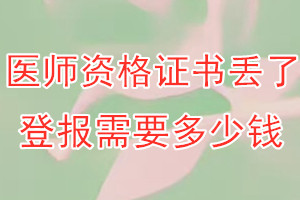 医师资格证书丢了登报需要多少钱？