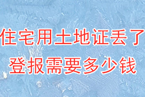 住宅用土地证丢了登报需要多少钱？