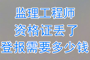 监理工程师资格证丢了登报需要多少钱？