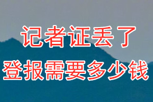 记者证丢了登报需要多少钱？