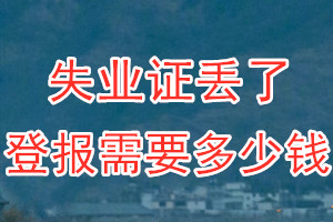 失业证丢了登报需要多少钱？