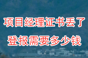 项目经理证书丢了登报需要多少钱？