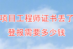 项目工程师证书丢了登报需要多少钱？