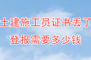 土建施工员证书丢了登报需要多少钱？