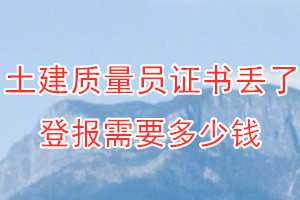 土建质量员证书丢了登报需要多少钱？