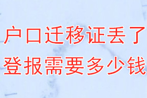 户口迁移证丢了登报需要多少钱？