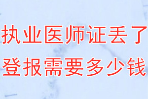 执业医师证丢了登报需要多少钱？