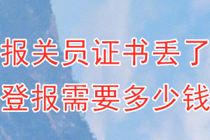 报关员证书丢了登报需要多少钱？