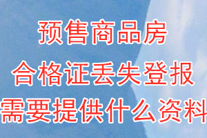 预售商品房合格证丢失登报需要提供什么资料