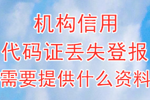 机构信用代码证丢失登报需要提供什么资料