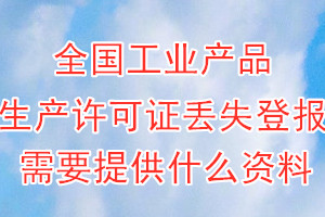 全国工业产品生产许可证丢失登报需要提供什么资料