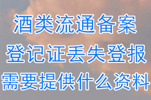 酒类流通备案登记证丢失登报需要提供什么资料