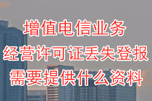 增值电信业务经营许可证丢失登报需要提供什么资料