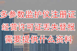 多参数监护仪注册证丢失登报需要提供什么资料