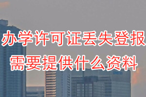 办学许可证丢失登报需要提供什么资料