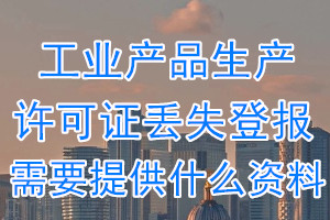 工业产品生产许可证丢失登报需要提供什么资料