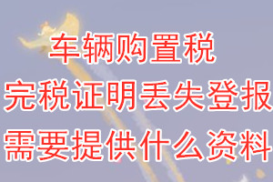 车辆购置税完税证明丢失登报需要提供什么资料