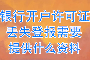 银行开户许可证丢失登报需要提供什么资料