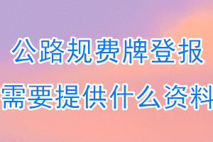 公路规费牌丢失登报需要提供什么资料