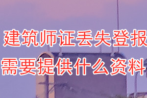 建筑师证丢失登报需要提供什么资料