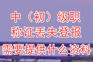 中（初）级职称证丢失登报需要提供什么资料