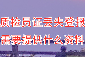 质检员证丢失登报需要提供什么资料