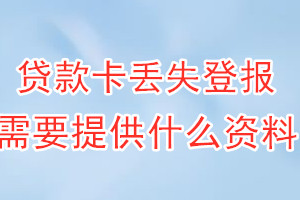 贷款卡丢失登报需要提供什么资料