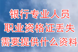 银行专业人员职业资格证丢失登报需要提供什么资料