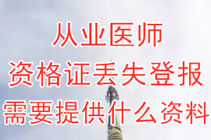 从业医师资格证丢失登报需要提供什么资料