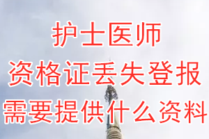 护士医师资格证丢失登报需要提供什么资料