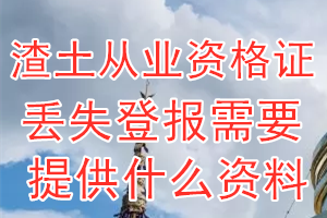 渣土从业资格证丢失登报需要提供什么资料