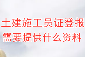 土建施工员证丢失登报需要提供什么资料