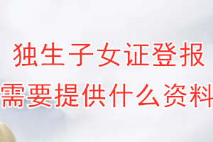 独生子女证丢失登报需要提供什么资料