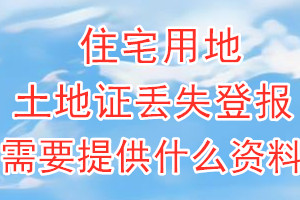 住宅用地土地证丢失登报需要提供什么资料