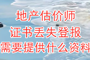 地产估价师证书丢失登报需要提供什么资料