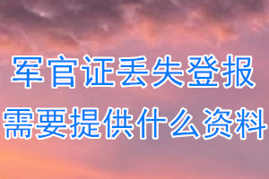 军官证丢失登报需要提供什么资料