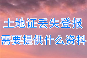 土地证丢失登报需要提供什么资料